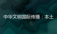 中华文明国际传播：本土化才能地球化
