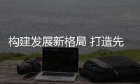 构建发展新格局 打造先行示范区